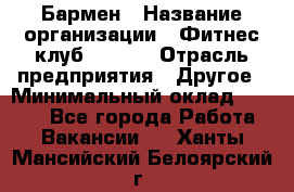 Бармен › Название организации ­ Фитнес-клуб CITRUS › Отрасль предприятия ­ Другое › Минимальный оклад ­ 7 500 - Все города Работа » Вакансии   . Ханты-Мансийский,Белоярский г.